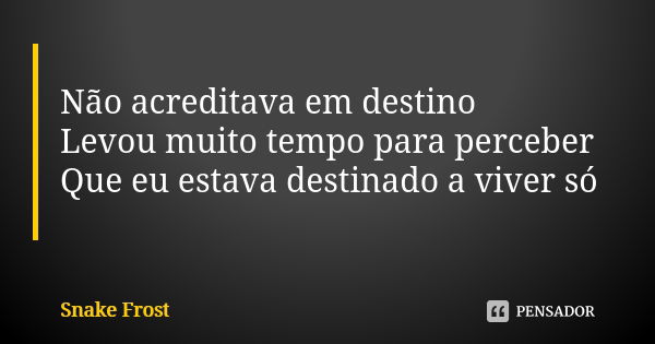 Não acreditava em destino Levou muito tempo para perceber Que eu estava destinado a viver só... Frase de Snake Frost.