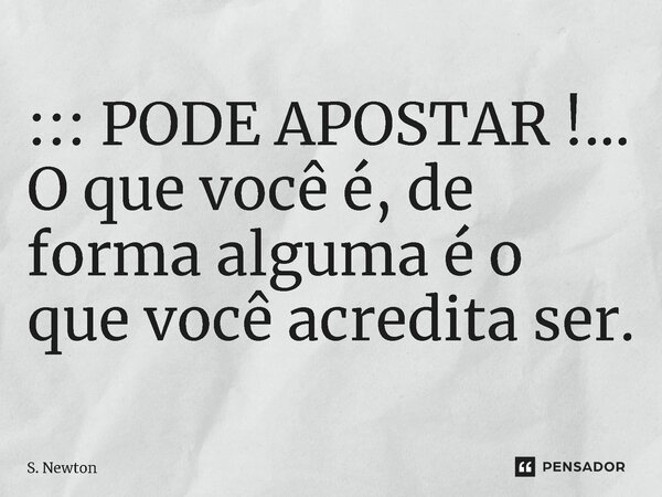 ::: PODE APOSTAR !...⁠ O que você é, de forma alguma é o que você acredita ser.... Frase de S. Newton.