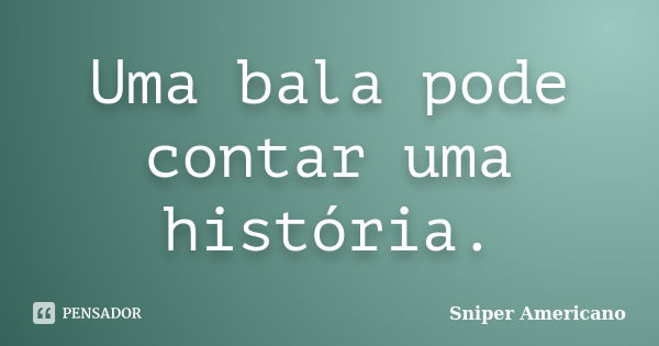 Uma bala pode contar uma história.... Frase de Sniper Americano.