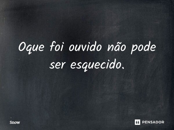 ⁠Oque foi ouvido não pode ser esquecido.... Frase de Snow.