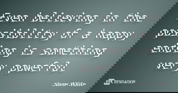 Even believing in the possibility of a happy ending is something very powerful... Frase de Snow White.