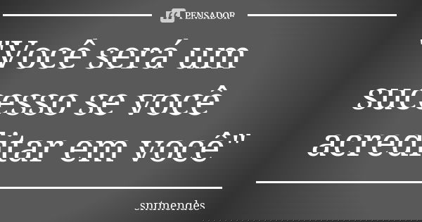 "Você será um sucesso se você acreditar em você"... Frase de sntmendes.