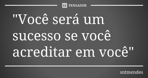 "Você será um sucesso se você acreditar em você"... Frase de sntmendes.