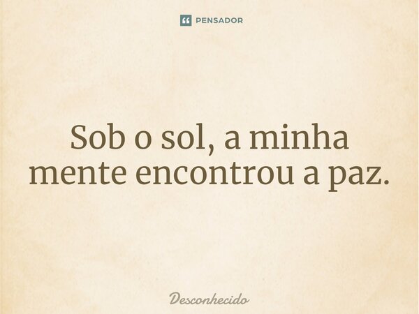 Sob o sol, a minha mente encontrou a paz.⁠