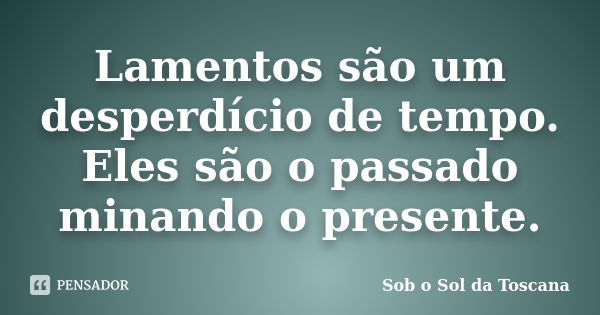 Lamentos são um desperdício de tempo. Eles são o passado minando o presente.... Frase de Sob o Sol da Toscana.