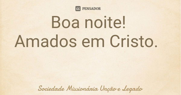 Boa noite! Amados em Cristo.... Frase de Sociedade Missionária Unção e Legado.