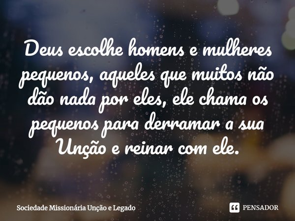 ⁠Deus escolhe homens e mulheres pequenos, aqueles que muitos não dão nada por eles, ele chama os pequenos para derramar a sua Unção e reinar com ele.... Frase de Sociedade Missionária Unção e Legado.