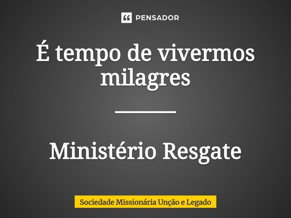 ⁠É tempo de vivermos milagres ______ Ministério Resgate... Frase de Sociedade Missionária Unção e Legado.