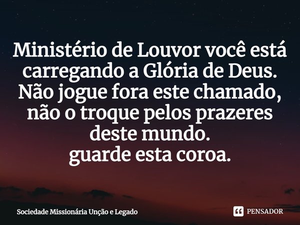 ⁠Ministério de Louvor você está carregando a Glória de Deus.
Não jogue fora este chamado, não o troque pelos prazeres deste mundo.
guarde esta coroa.... Frase de Sociedade Missionária Unção e Legado.