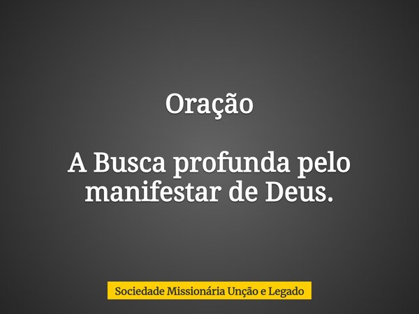 Oração A Busca profunda pelo manifestar de Deus.... Frase de Sociedade Missionária Unção e Legado.