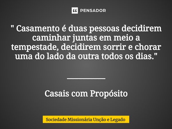 ⁠" Casamento é duas pessoas decidirem caminhar juntas em meio a tempestade, decidirem sorrir e chorar uma do lado da outra todos os dias." __________ ... Frase de Sociedade Missionária Unção e Legado.