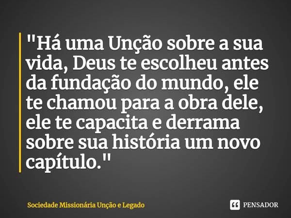 ⁠"⁠Há uma Unção sobre a sua vida, Deus te escolheu antes da fundação do mundo, ele te chamou para a obra dele, ele te capacita e derrama sobre sua história... Frase de Sociedade Missionária Unção e Legado.