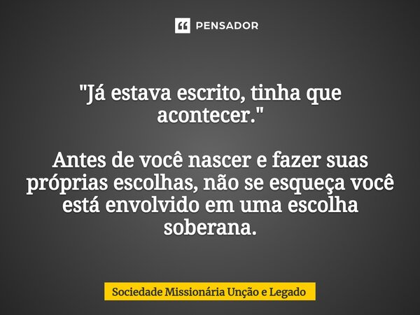 "Já estava escrit⁠o, tinha que acontecer. " Antes de você nascer e fazer suas próprias escolhas, não se esqueça você está envolvido em uma escolha sob... Frase de Sociedade Missionária Unção e Legado.