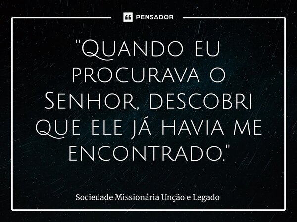 ⁠"Quando eu procurava o Senhor, descobri que ele já havia me encontrado. "... Frase de Sociedade Missionária Unção e Legado.