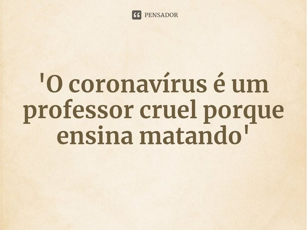 ⁠'O coronavírus é um professor cruel porque ensina matando'... Frase de sociólogo Boaventura de Sousa Santos.