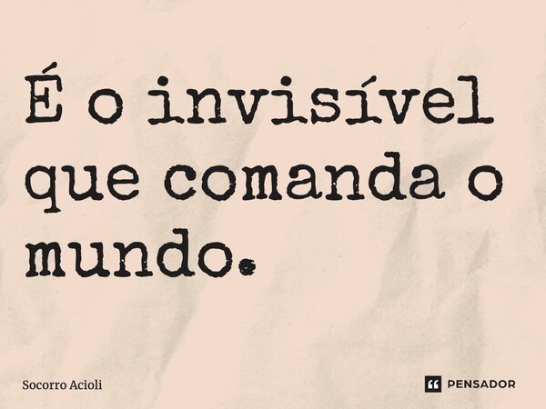 ⁠É o invisível que comanda o mundo.... Frase de Socorro Acioli.