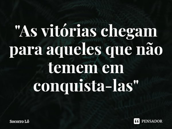 ⁠⁠"As vitórias chegam para aqueles que não temem em conquista-las"... Frase de Socorro Lô.
