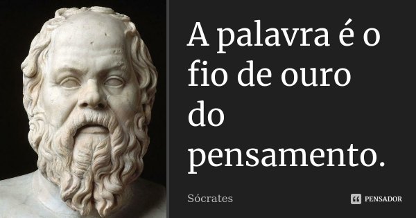 A palavra é o fio de ouro do pensamento.... Frase de Sócrates.