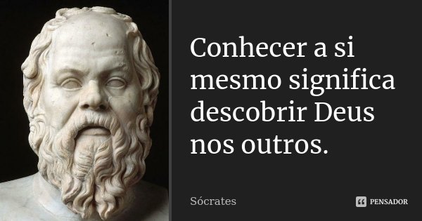 Conhecer a si mesmo significa descobrir Deus nos outros.... Frase de Socrates.