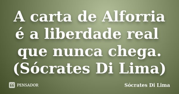 A carta de Alforria é a liberdade real que nunca chega. (Sócrates Di Lima)... Frase de Socrates Di Lima.