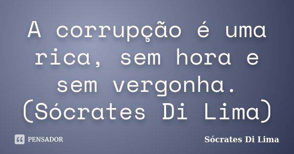 A corrupção é uma rica, sem hora e sem vergonha. (Sócrates Di Lima)... Frase de Socrates Di Lima.