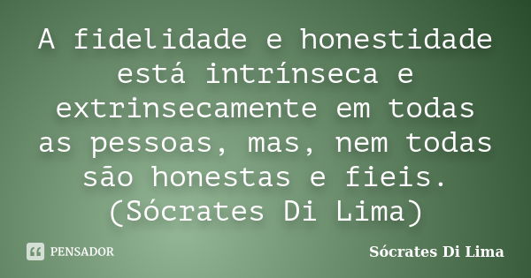 A fidelidade e honestidade está intrínseca e extrinsecamente em todas as pessoas, mas, nem todas são honestas e fieis. (Sócrates Di Lima)... Frase de Sócrates Di Lima.