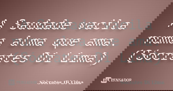 A Saudade vacila numa alma que ama. (Sócrates Di Lima)... Frase de Sócrates Di Lima.