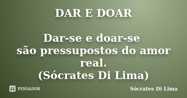 DAR E DOAR Dar-se e doar-se são pressupostos do amor real. (Sócrates Di Lima)... Frase de Socrates Di Lima.