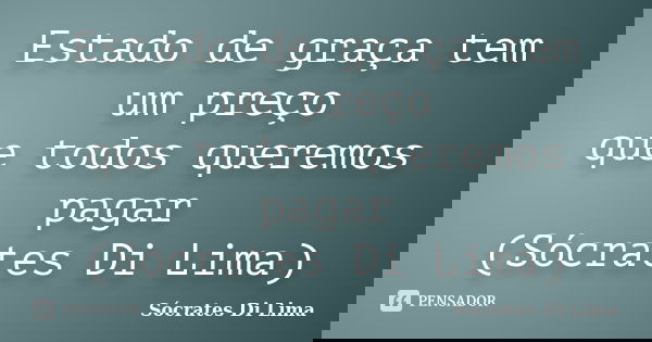 Estado de graça tem um preço que todos queremos pagar (Sócrates Di Lima)... Frase de Sócrates Di Lima.