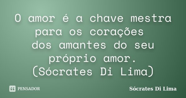 O amor é a chave mestra para os corações dos amantes do seu próprio amor. (Sócrates Di Lima)... Frase de Socrates Di Lima.