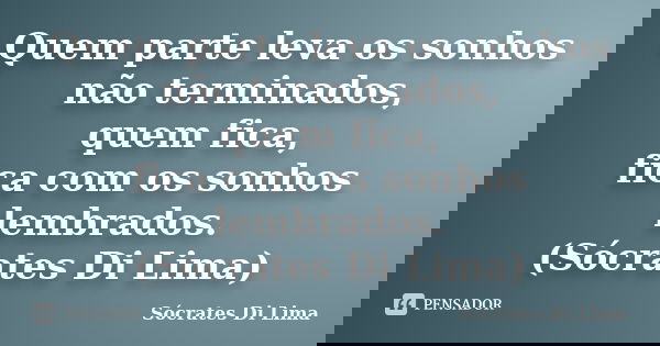 Quem parte leva os sonhos não terminados, quem fica, fica com os sonhos lembrados. (Sócrates Di Lima)... Frase de Socrates Di Lima.