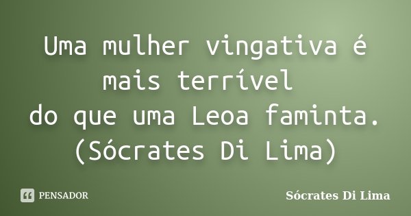 Uma mulher vingativa é mais terrível do que uma Leoa faminta. (Sócrates Di Lima)... Frase de Sócrates Di Lima.