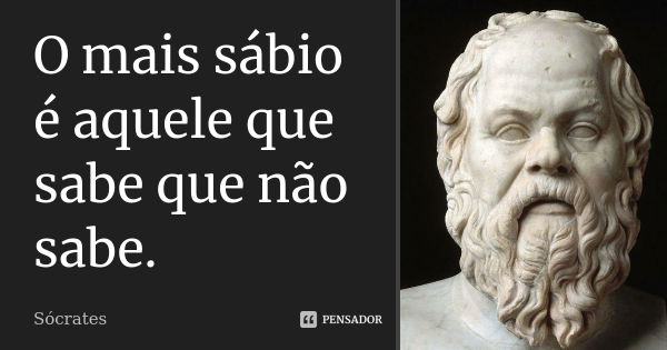 O mais sábio é aquele que sabe que não sabe.... Frase de sócrates.