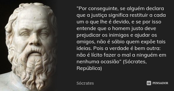 “Por conseguinte, se alguém declara que a justiça significa restituir a cada um o que lhe é devido, e se por isso entende que o homem justo deve prejudicar os i... Frase de Sócrates.