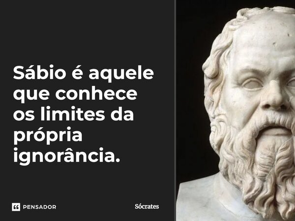 Sábio é aquele que conhece os limites da própria ignorância.... Frase de Sócrates.