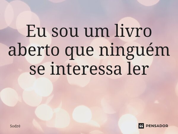 Eu sou um livro aberto que ninguém se interessa ler ⁠... Frase de Sodré.