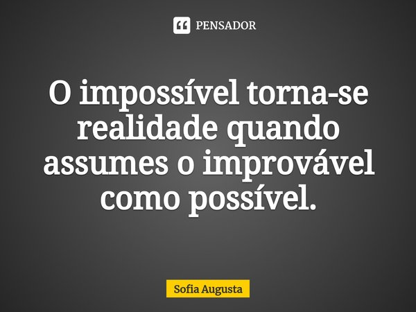 ⁠O impossível torna-se realidade quando assumes o improvável como possível.... Frase de Sofia Augusta.