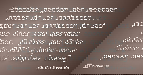 Prefiro gostar das pessoas antes de as conhecer... porque se as conhecer já sei que lhes vou apontar defeitos. [Livro que Osho "Livro do EGO" ajudou-m... Frase de Sofia Carvalho.