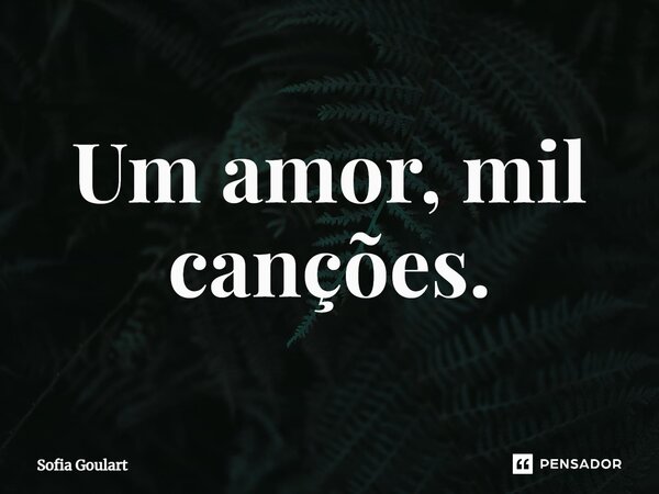 ⁠Um amor, mil canções.... Frase de Sofia Goulart.