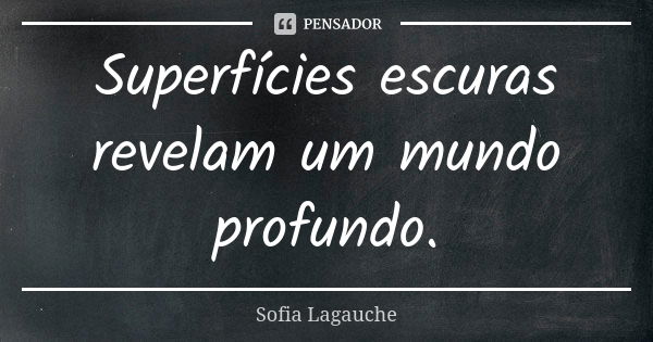 Superfícies escuras revelam um mundo profundo.... Frase de Sofia Lagauche.