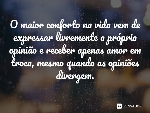 ⁠O maior conforto na vida vem de expressar livremente a própria opinião e receber apenas amor em troca, mesmo quando as opiniões divergem.... Frase de Sofia Lundberg.