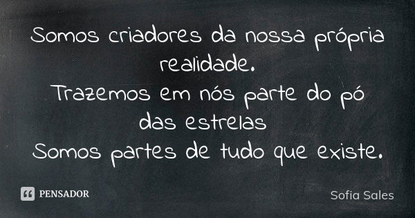 Somos criadores da nossa própria realidade.
Trazemos em nós parte do pó das estrelas Somos partes de tudo que existe.... Frase de Sofia Sales.