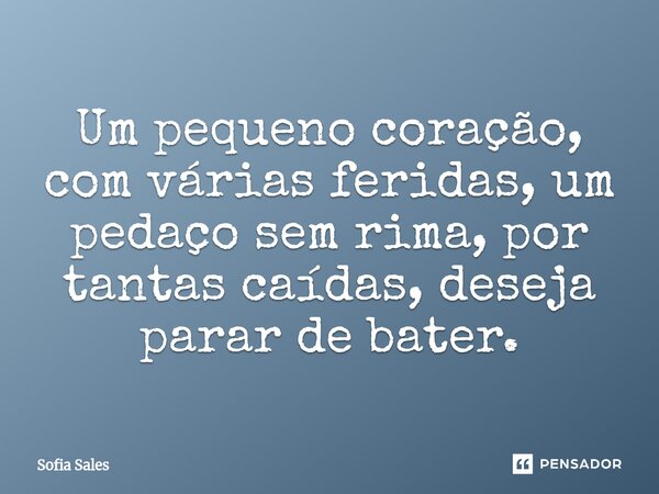 ⁠Um pequeno coração, com várias feridas, um pedaço sem rima, por tantas caídas, deseja parar de bater.... Frase de Sofia Sales.
