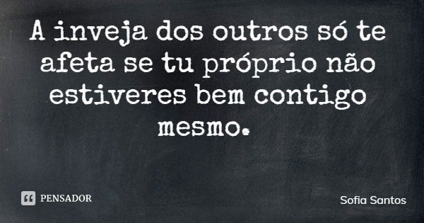 A inveja dos outros só te afeta se tu próprio não estiveres bem contigo mesmo.... Frase de Sofia Santos.