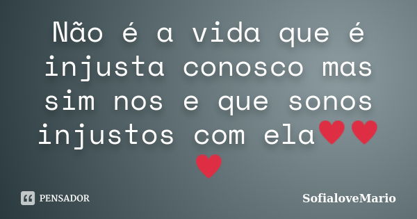 Não é a vida que é injusta conosco mas sim nos e que sonos injustos com ela♥♥♥... Frase de SofialoveMario.