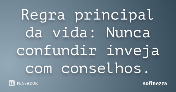 Regra principal da vida: Nunca confundir inveja com conselhos.... Frase de Sofinezza.