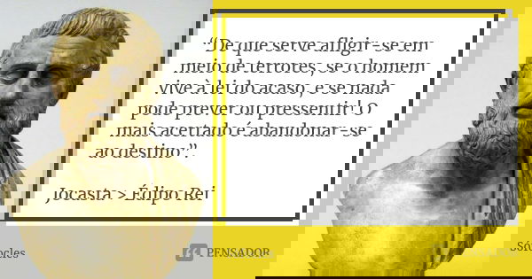 “De que serve afligir-se em meio de terrores, se o homem vive à lei do acaso, e se nada pode prever ou pressentir! O mais acertado é abandonar-se ao destino”. J... Frase de Sófocles.