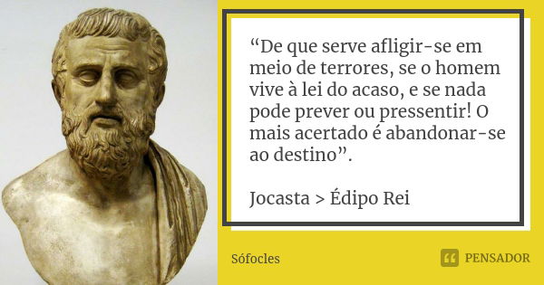 “De que serve afligir-se em meio de terrores, se o homem vive à lei do acaso, e se nada pode prever ou pressentir! O mais acertado é abandonar-se ao destino”. J... Frase de Sófocles.