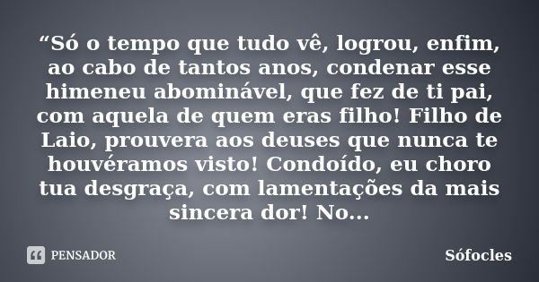 “Só o tempo que tudo vê, logrou, enfim, ao cabo de tantos anos, condenar esse himeneu abominável, que fez de ti pai, com aquela de quem eras filho! Filho de Lai... Frase de Sófocles.