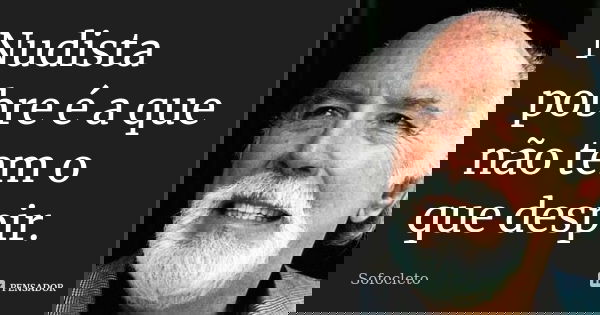 Nudista pobre é a que não tem o que despir.... Frase de Sofocleto.